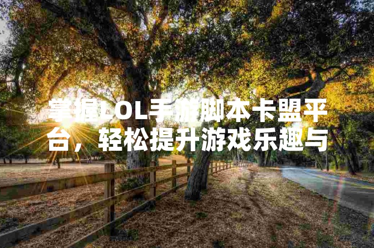 掌握LOL手游脚本卡盟平台，轻松提升游戏乐趣与效率。
