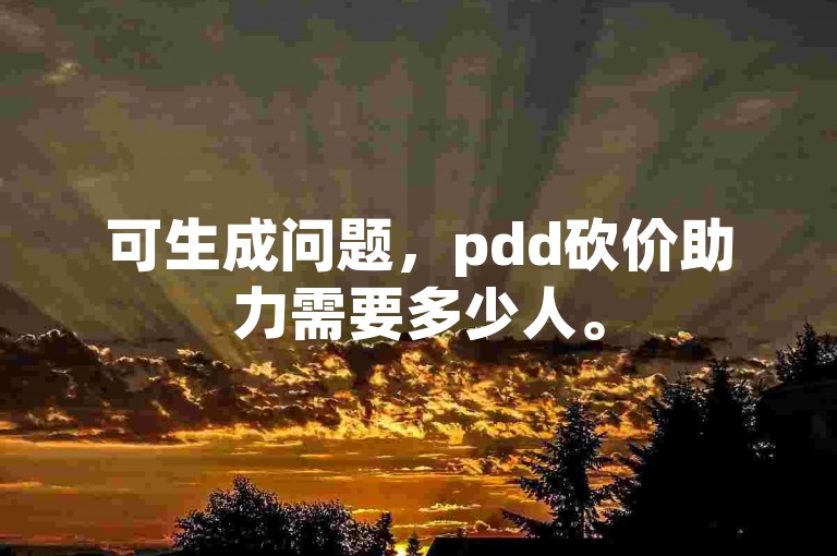 可生成问题，pdd砍价助力需要多少人。