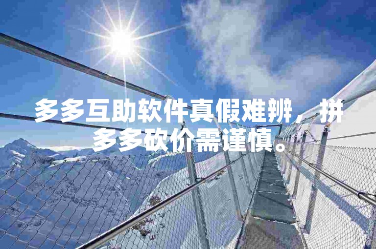 多多互助软件真假难辨，拼多多砍价需谨慎。
