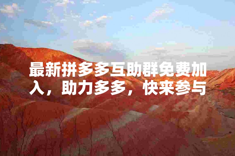 最新拼多多互助群免费加入，助力多多，快来参与！