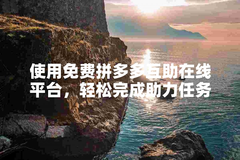 使用免费拼多多互助在线平台，轻松完成助力任务。