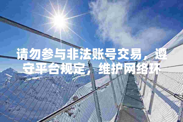 请勿参与非法账号交易，遵守平台规定，维护网络环境。