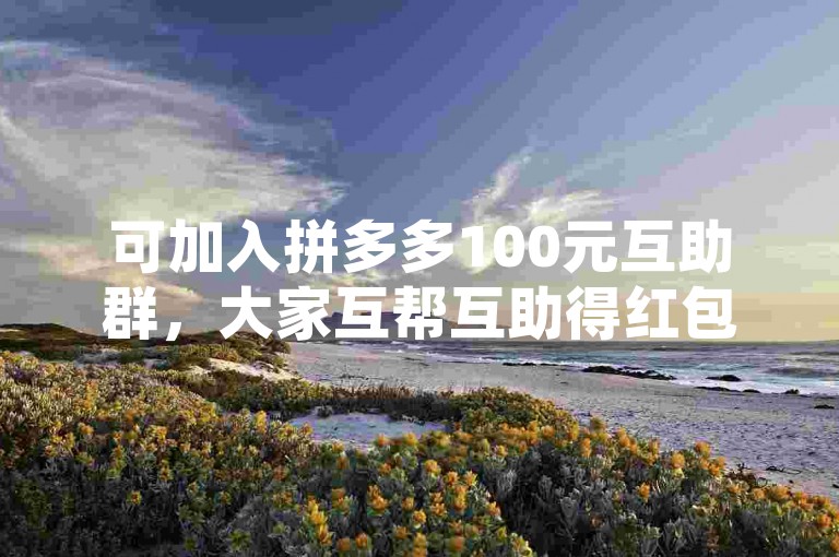 可加入拼多多100元互助群，大家互帮互助得红包。