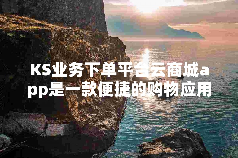 KS业务下单平台云商城app是一款便捷的购物应用。