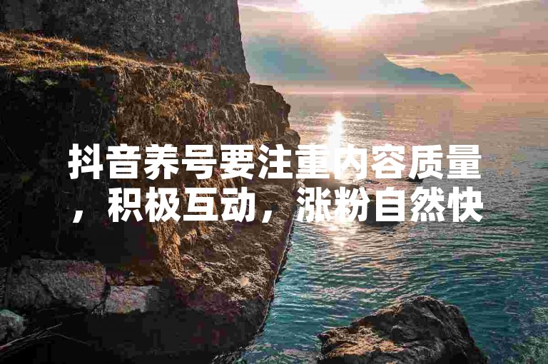 抖音养号要注重内容质量，积极互动，涨粉自然快。