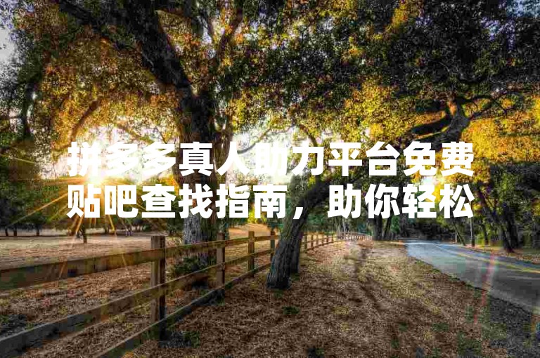 拼多多真人助力平台免费贴吧查找指南，助你轻松获取资源。