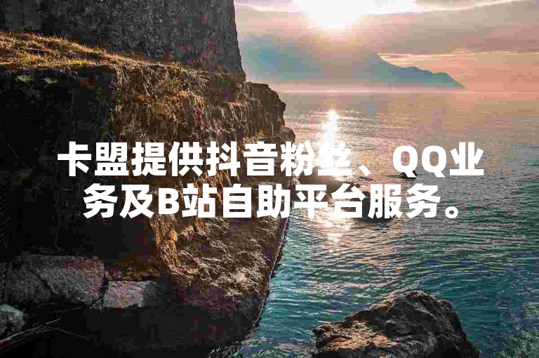 卡盟提供抖音粉丝、QQ业务及B站自助平台服务。