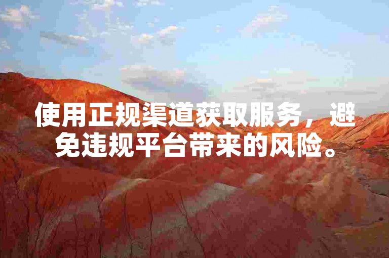 使用正规渠道获取服务，避免违规平台带来的风险。