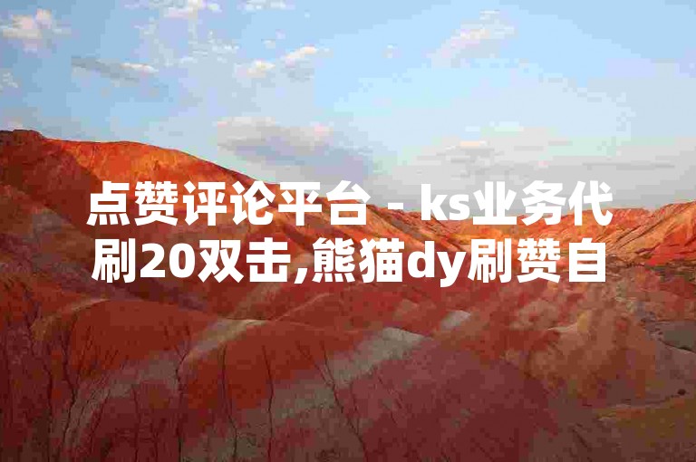 点赞评论平台 - ks业务代刷20双击,熊猫dy刷赞自助下单平台