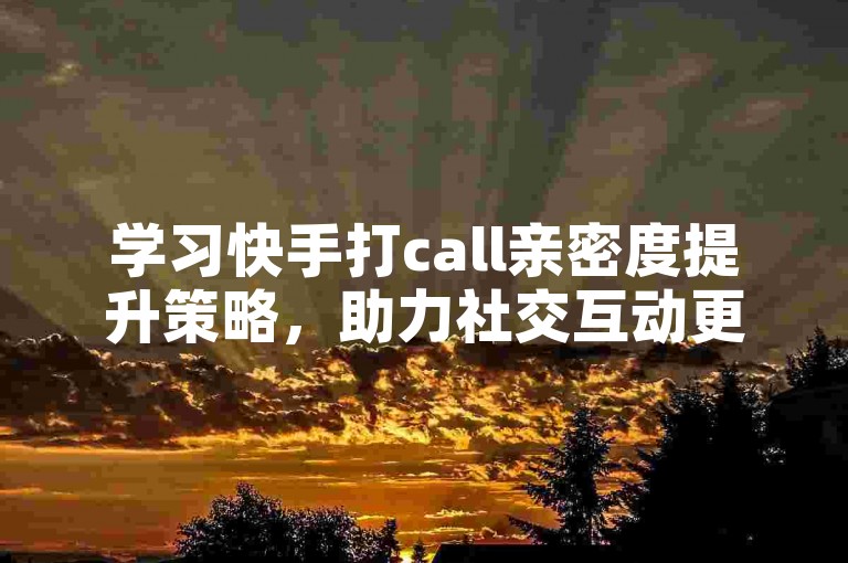 学习快手打call亲密度提升策略，助力社交互动更上一层楼。