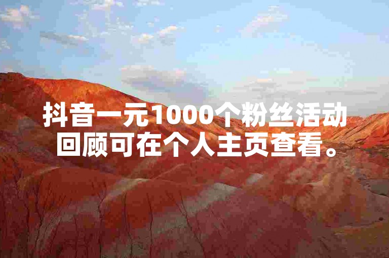 抖音一元1000个粉丝活动回顾可在个人主页查看。