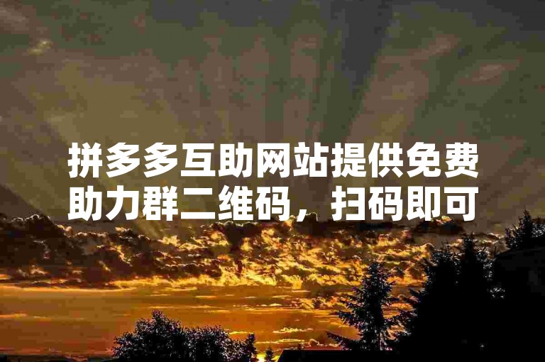 拼多多互助网站提供免费助力群二维码，扫码即可入群。