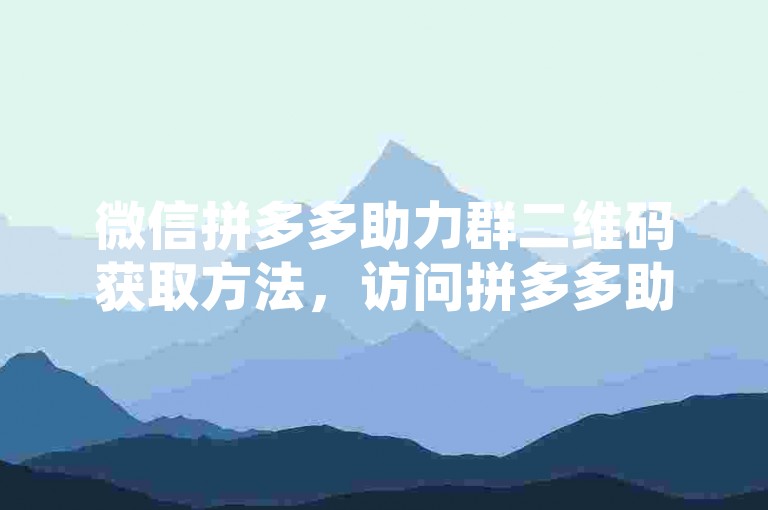微信拼多多助力群二维码获取方法，访问拼多多助力网站，按提示生成。
