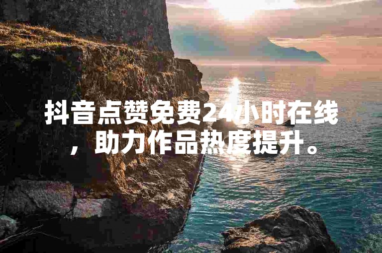 抖音点赞免费24小时在线，助力作品热度提升。