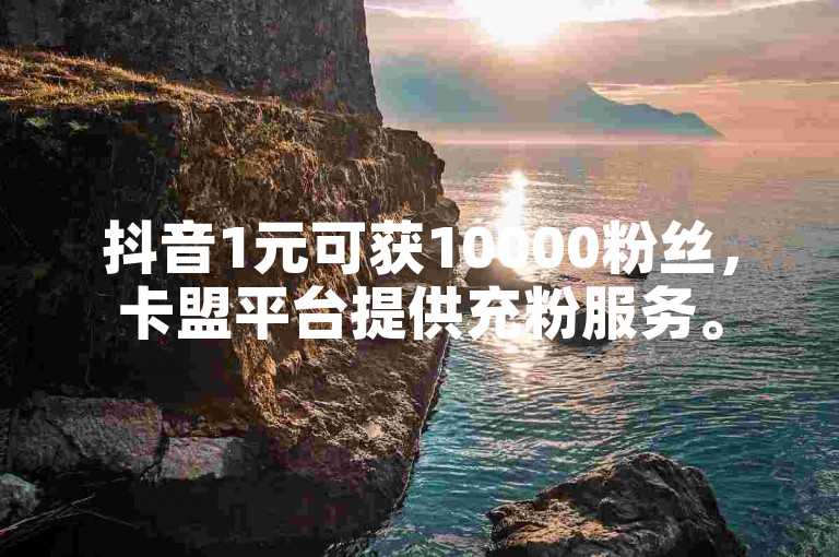 抖音1元可获10000粉丝，卡盟平台提供充粉服务。