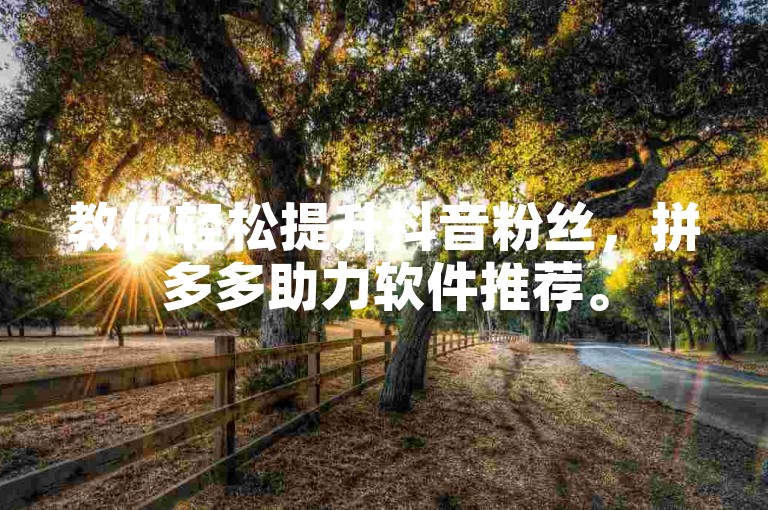教你轻松提升抖音粉丝，拼多多助力软件推荐。