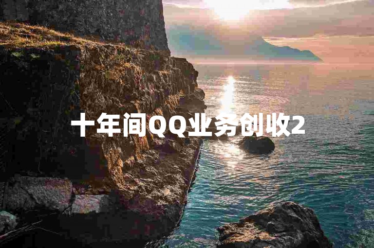十年间QQ业务创收257亿，见证互联网发展奇迹。