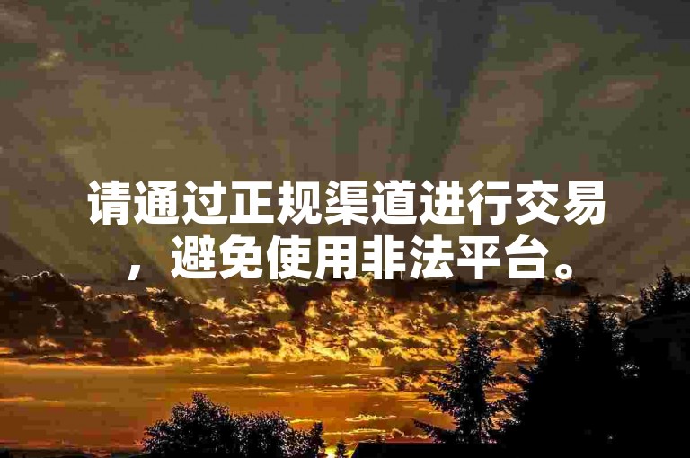 请通过正规渠道进行交易，避免使用非法平台。
