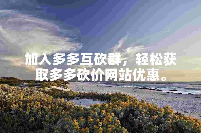 加入多多互砍群，轻松获取多多砍价网站优惠。