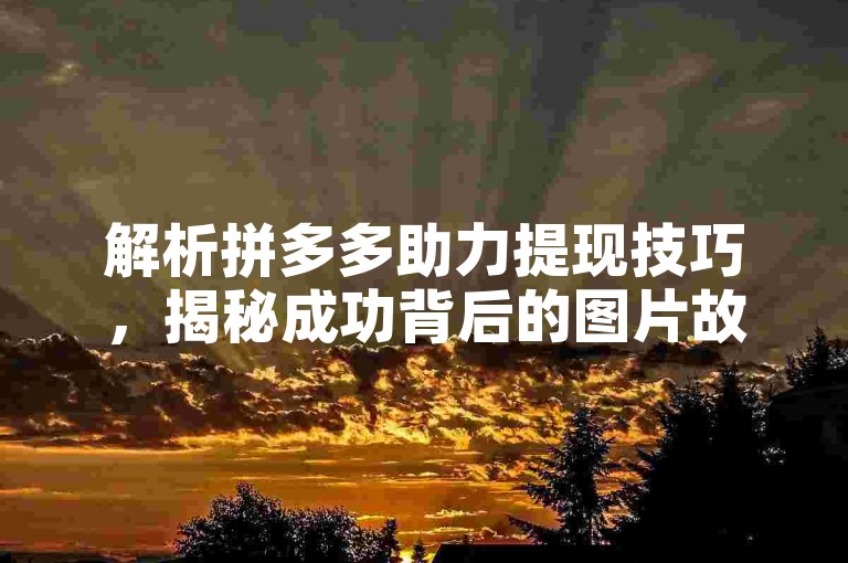 解析拼多多助力提现技巧，揭秘成功背后的图片故事。