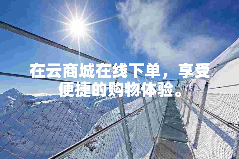 在云商城在线下单，享受便捷的购物体验。