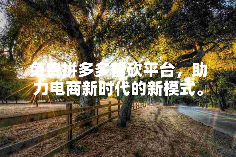 免费拼多多帮砍平台，助力电商新时代的新模式。