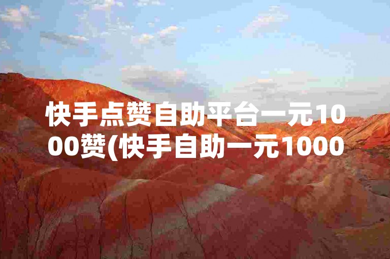 快手点赞自助平台一元1000赞(快手自助一元1000赞)