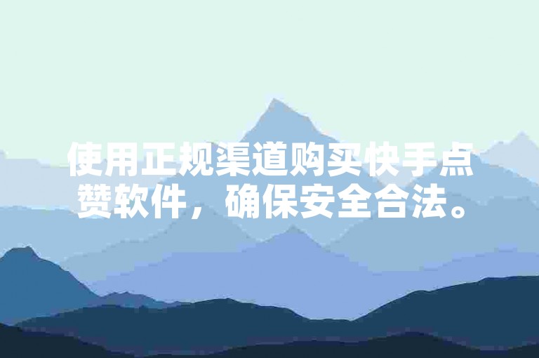 使用正规渠道购买快手点赞软件，确保安全合法。