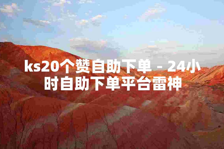 ks20个赞自助下单 - 24小时自助下单平台雷神