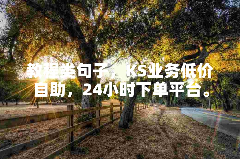 教程类句子，KS业务低价自助，24小时下单平台。