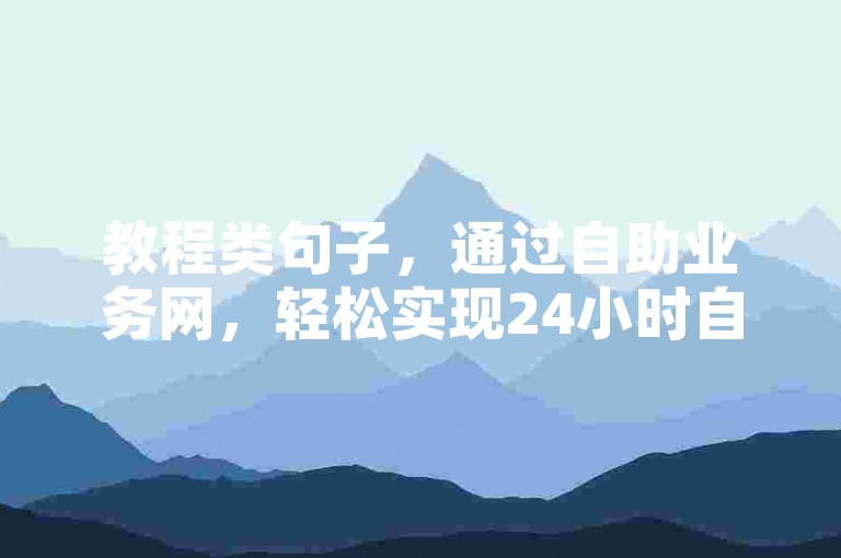 教程类句子，通过自助业务网，轻松实现24小时自助下单。