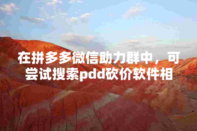 在拼多多微信助力群中，可尝试搜索pdd砍价软件相关内容。