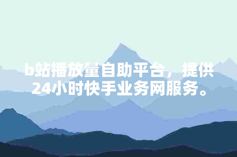 b站播放量自助平台，提供24小时快手业务网服务。