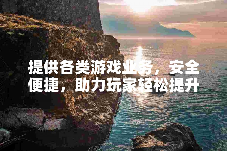 提供各类游戏业务，安全便捷，助力玩家轻松提升游戏体验。