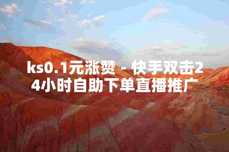ks0.1元涨赞 - 快手双击24小时自助下单直播推广
