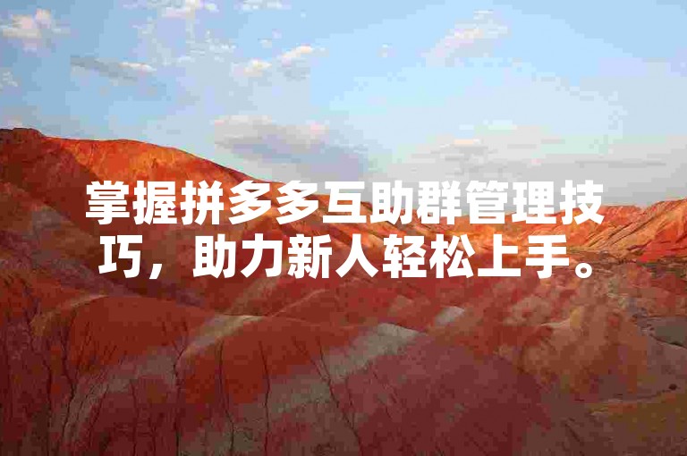 掌握拼多多互助群管理技巧，助力新人轻松上手。