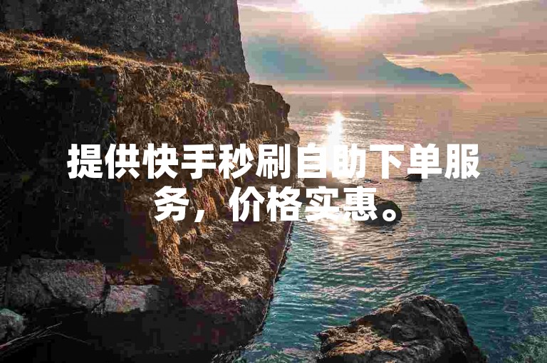 提供快手秒刷自助下单服务，价格实惠。