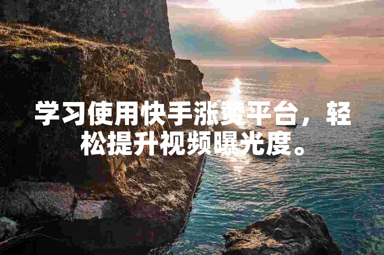 学习使用快手涨赞平台，轻松提升视频曝光度。