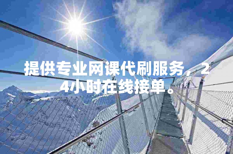 提供专业网课代刷服务，24小时在线接单。