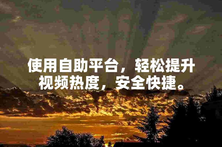 使用自助平台，轻松提升视频热度，安全快捷。