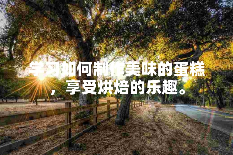 学习如何制作美味的蛋糕，享受烘焙的乐趣。