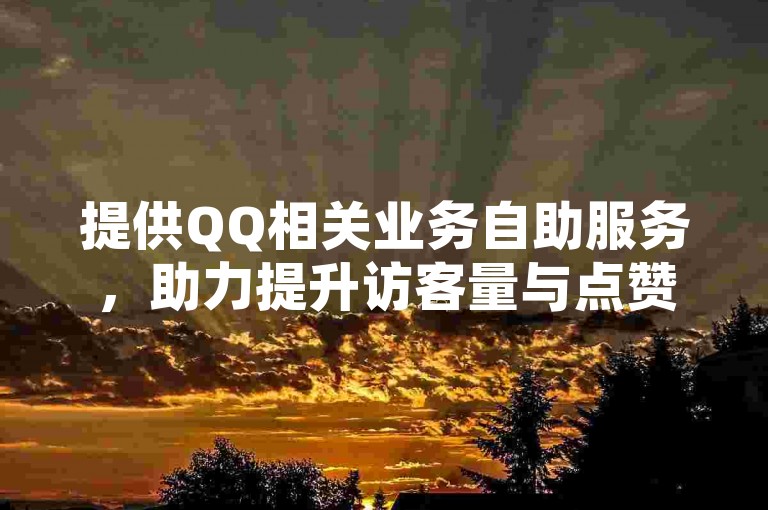 提供QQ相关业务自助服务，助力提升访客量与点赞数。