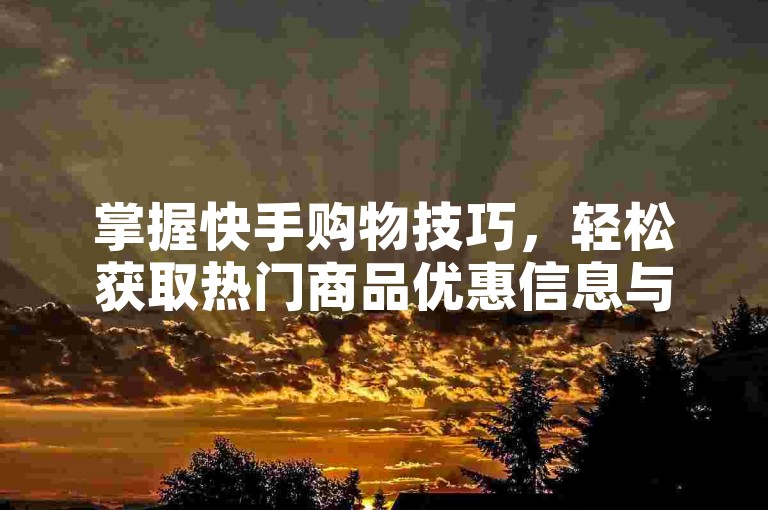 掌握快手购物技巧，轻松获取热门商品优惠信息与资源。