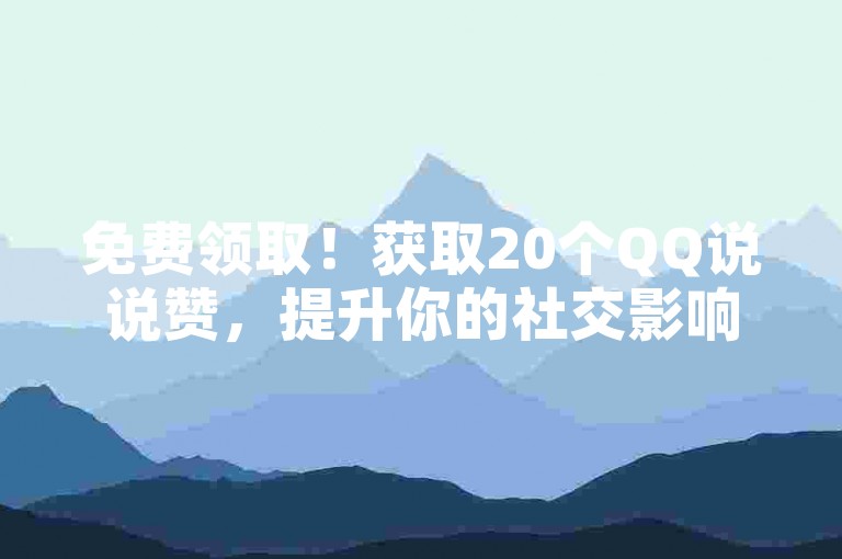 免费领取！获取20个QQ说说赞，提升你的社交影响力！