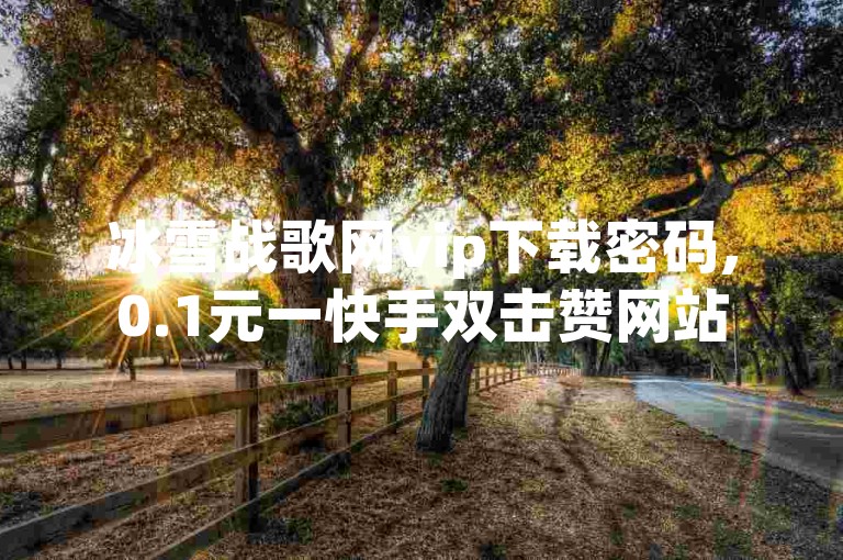 冰雪战歌网vip下载密码,0.1元一快手双击赞网站