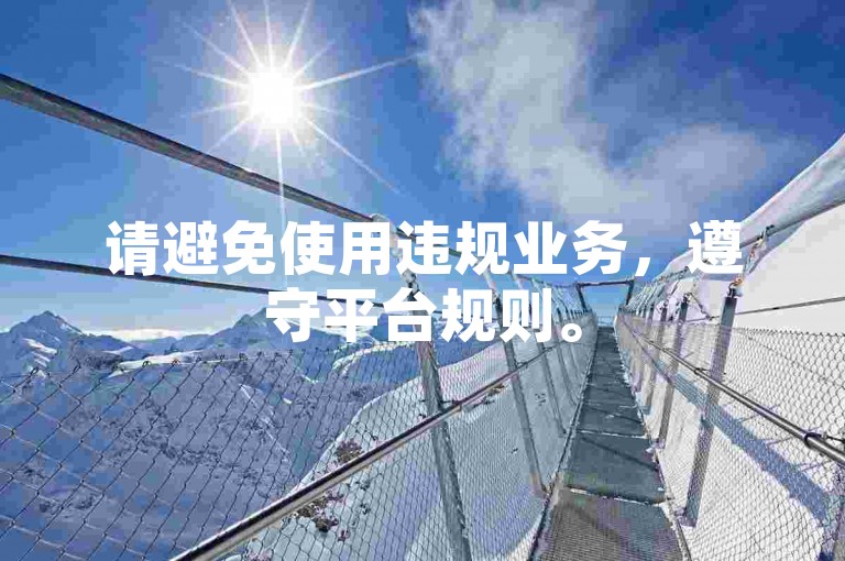 请避免使用违规业务，遵守平台规则。