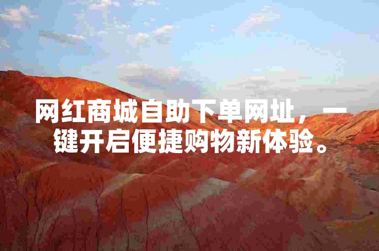 网红商城自助下单网址，一键开启便捷购物新体验。
