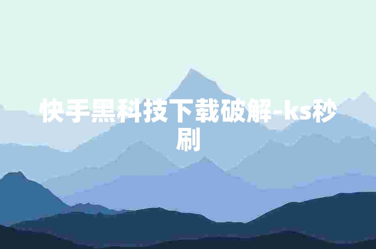 快手黑科技下载破解-ks秒刷