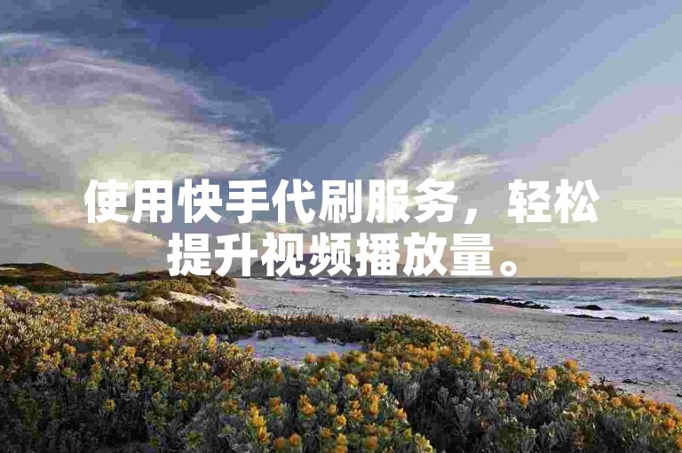 使用快手代刷服务，轻松提升视频播放量。