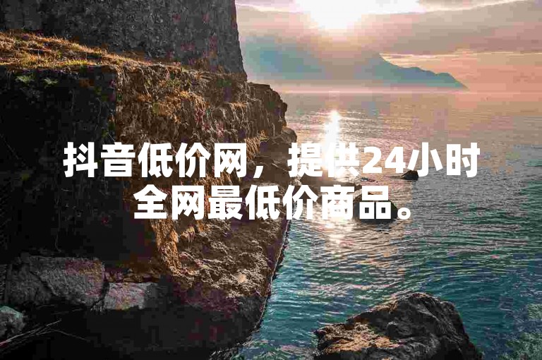 抖音低价网，提供24小时全网最低价商品。
